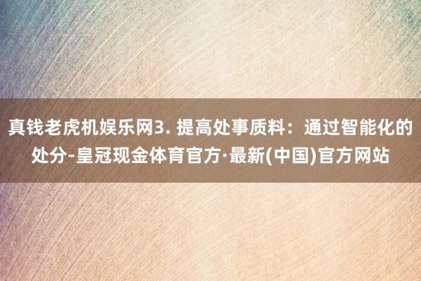 真钱老虎机娱乐网3. 提高处事质料：通过智能化的处分-皇冠现金体育官方·最新(中国)官方网站