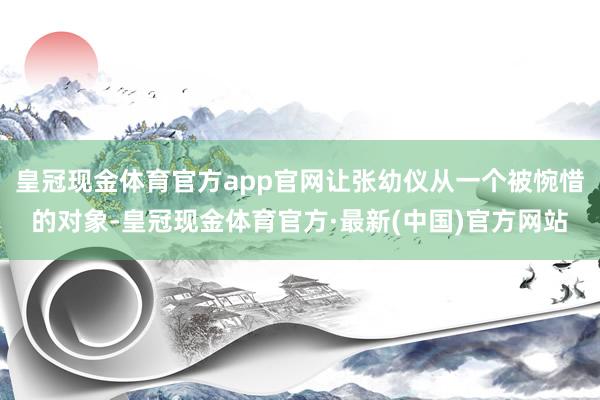 皇冠现金体育官方app官网让张幼仪从一个被惋惜的对象-皇冠现金体育官方·最新(中国)官方网站