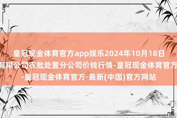 皇冠现金体育官方app娱乐2024年10月18日义乌市市集发展集团有限公司农批处置分公司价钱行情-皇冠现金体育官方·最新(中国)官方网站