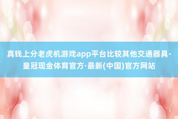 真钱上分老虎机游戏app平台　　比较其他交通器具-皇冠现金体育官方·最新(中国)官方网站