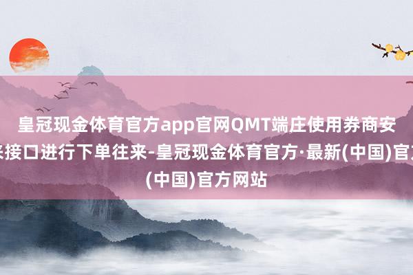 皇冠现金体育官方app官网QMT端庄使用券商安全往来接口进行下单往来-皇冠现金体育官方·最新(中国)官方网站