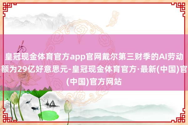 皇冠现金体育官方app官网戴尔第三财季的AI劳动器销售额为29亿好意思元-皇冠现金体育官方·最新(中国)官方网站