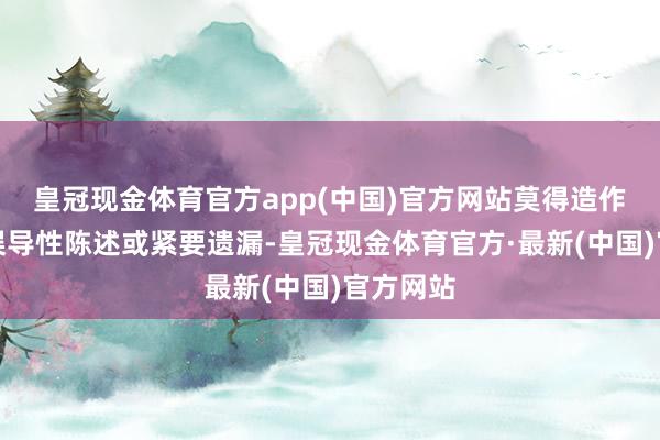 皇冠现金体育官方app(中国)官方网站莫得造作记录、误导性陈述或紧要遗漏-皇冠现金体育官方·最新(中国)官方网站