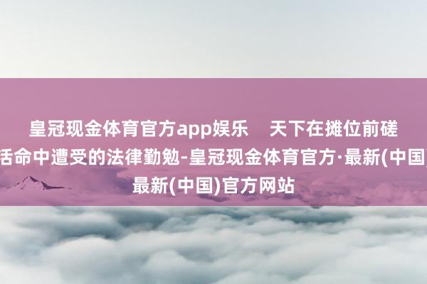 皇冠现金体育官方app娱乐    天下在摊位前磋商我方在活命中遭受的法律勤勉-皇冠现金体育官方·最新(中国)官方网站