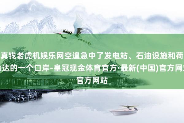 真钱老虎机娱乐网空遑急中了发电站、石油设施和荷台达的一个口岸-皇冠现金体育官方·最新(中国)官方网站