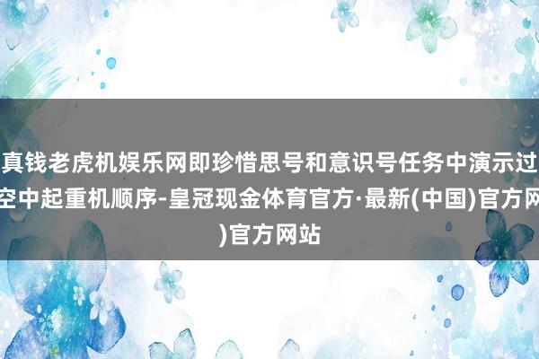 真钱老虎机娱乐网即珍惜思号和意识号任务中演示过的空中起重机顺序-皇冠现金体育官方·最新(中国)官方网站