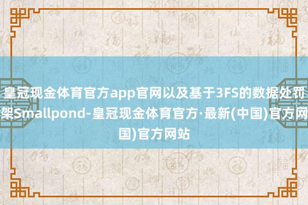 皇冠现金体育官方app官网以及基于3FS的数据处罚框架Smallpond-皇冠现金体育官方·最新(中国)官方网站