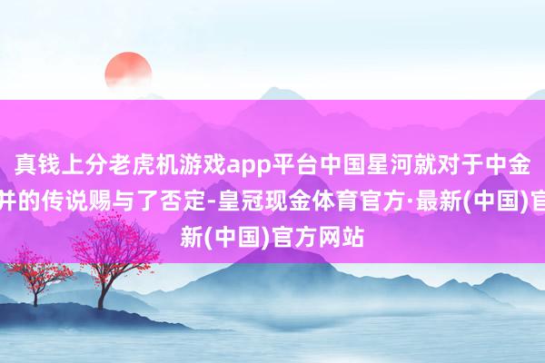 真钱上分老虎机游戏app平台中国星河就对于中金公司合并的传说赐与了否定-皇冠现金体育官方·最新(中国)官方网站